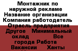 Монтажник по наружной рекламе › Название организации ­ Компания-работодатель › Отрасль предприятия ­ Другое › Минимальный оклад ­ 40 000 - Все города Работа » Вакансии   . Ханты-Мансийский,Нефтеюганск г.